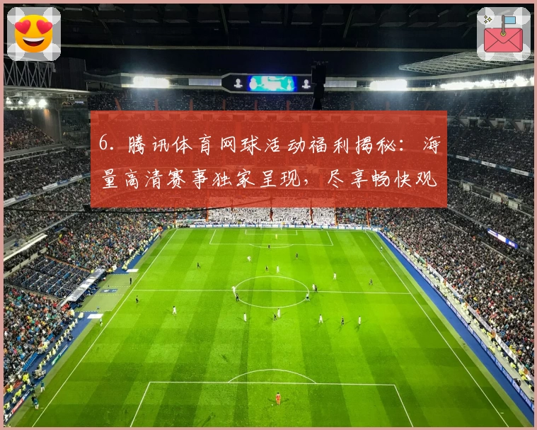 6. 腾讯体育网球活动福利揭秘:海量高清赛事独家呈现,尽享畅快观赛感受