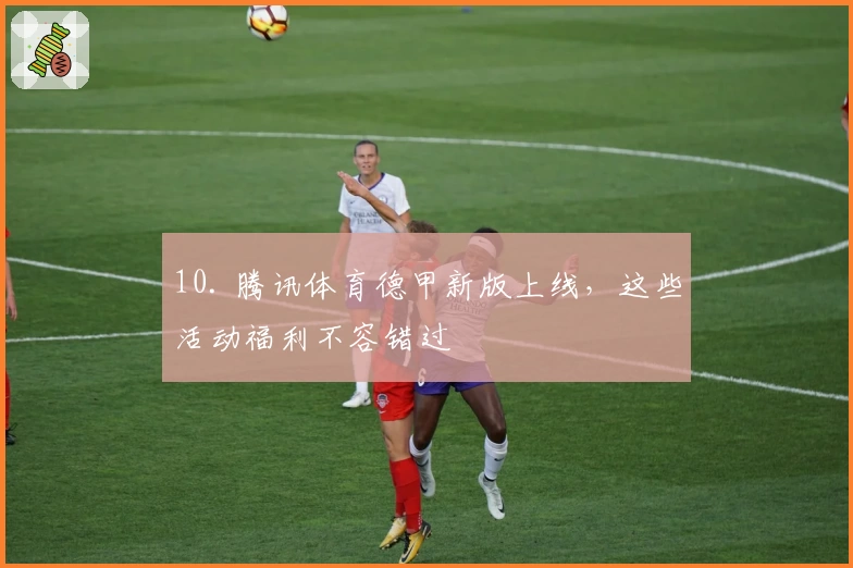 10. 腾讯体育德甲新版上线，这些活动福利不容错过