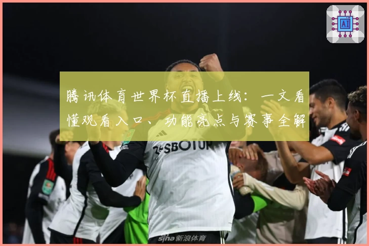腾讯体育世界杯直播上线：一文看懂观看入口、功能亮点与赛事全解析