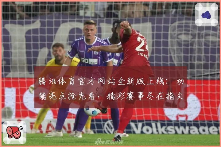 腾讯体育官方网站全新版上线：功能亮点抢先看，精彩赛事尽在指尖