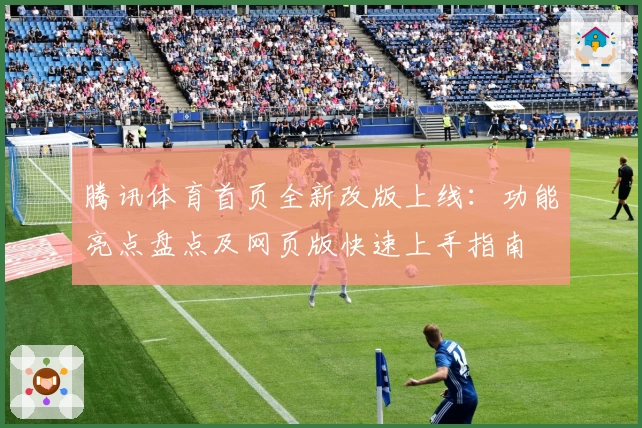 腾讯体育首页全新改版上线：功能亮点盘点及网页版快速上手指南