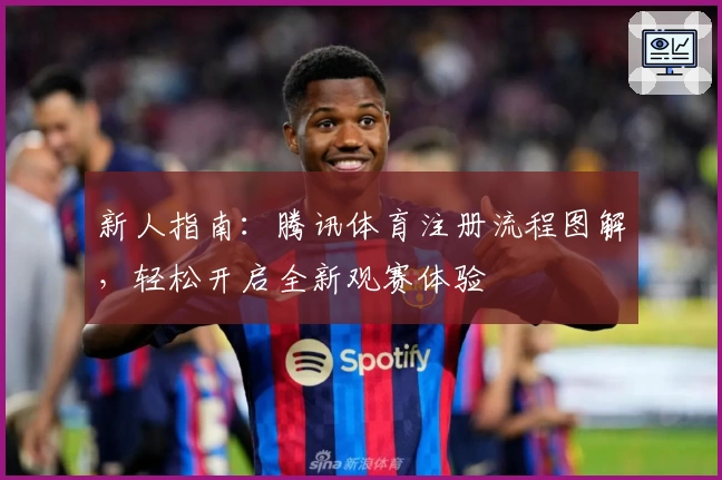 新人指南:腾讯体育注册流程图解,轻松开启全新观赛体验