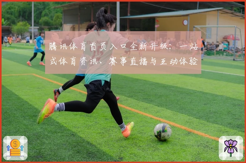 腾讯体育首页入口全新升级：一站式体育资讯、赛事直播与互动体验指南