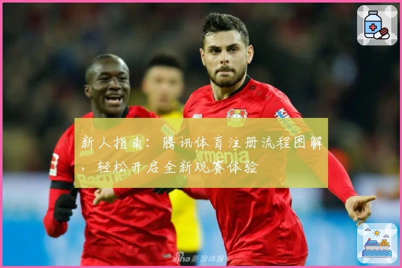 新人指南:腾讯体育注册流程图解,轻松开启全新观赛体验