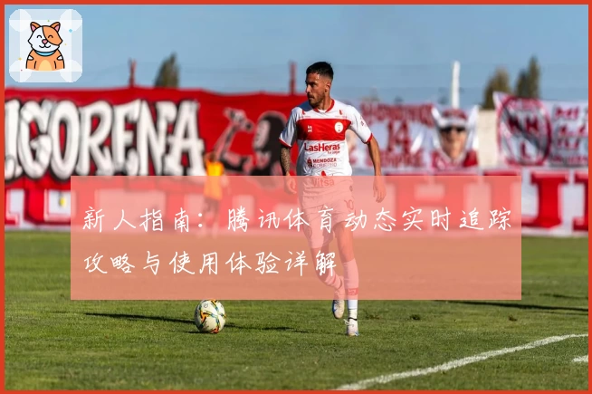 新人指南：腾讯体育动态实时追踪攻略与使用体验详解
