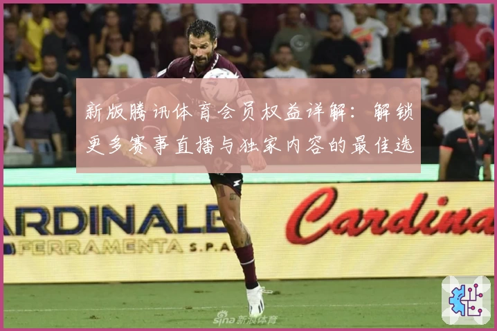 新版腾讯体育会员权益详解:解锁更多赛事直播与独家内容的最佳选择