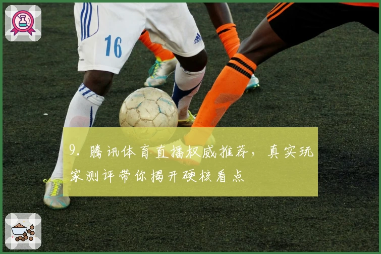 9. 腾讯体育直播权威推荐,真实玩家测评带你揭开硬核看点