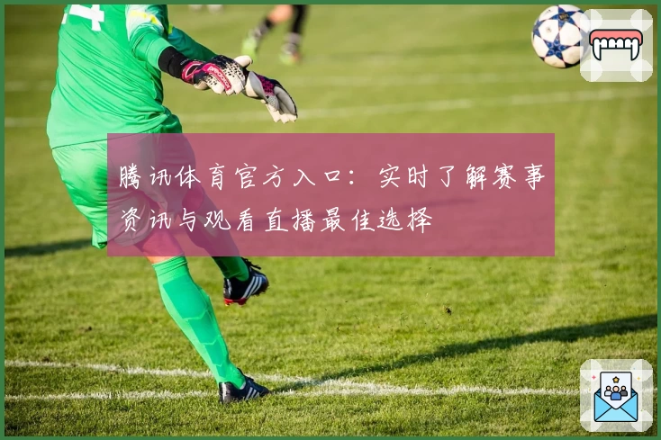 腾讯体育官方入口：实时了解赛事资讯与观看直播最佳选择
