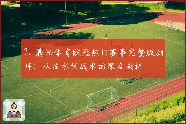 7. 腾讯体育欧冠热门赛事完整版测评：从技术到战术的深度剖析