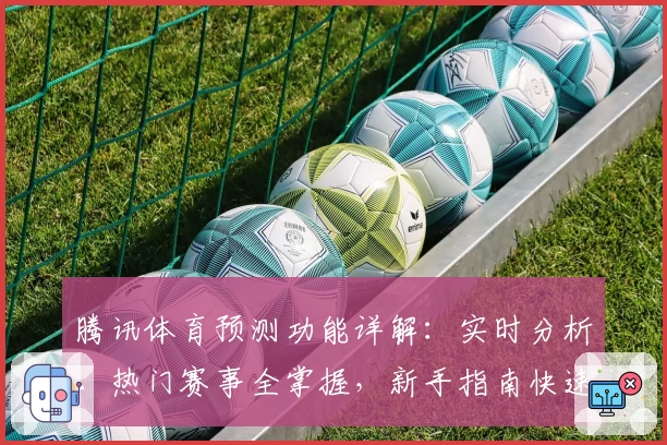 腾讯体育预测功能详解：实时分析、热门赛事全掌握，新手指南快速上手