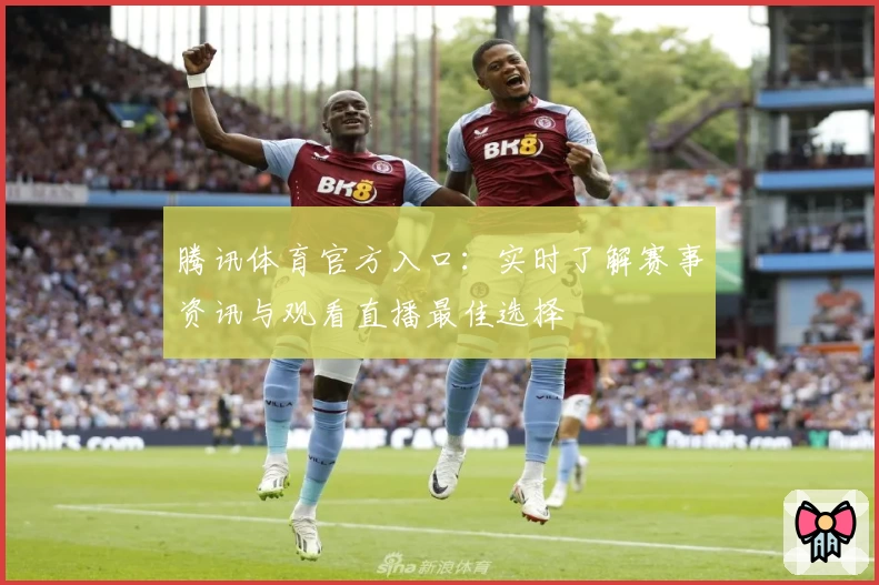 腾讯体育官方入口：实时了解赛事资讯与观看直播最佳选择