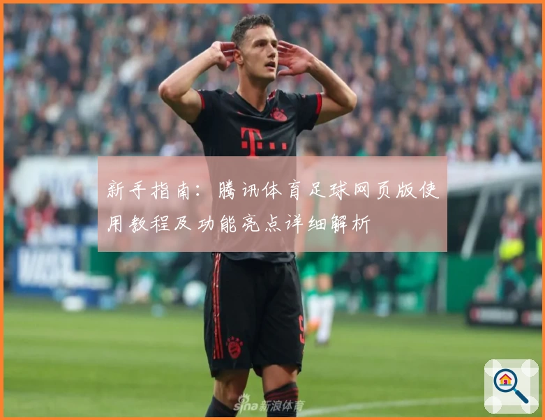 新手指南：腾讯体育足球网页版使用教程及功能亮点详细解析