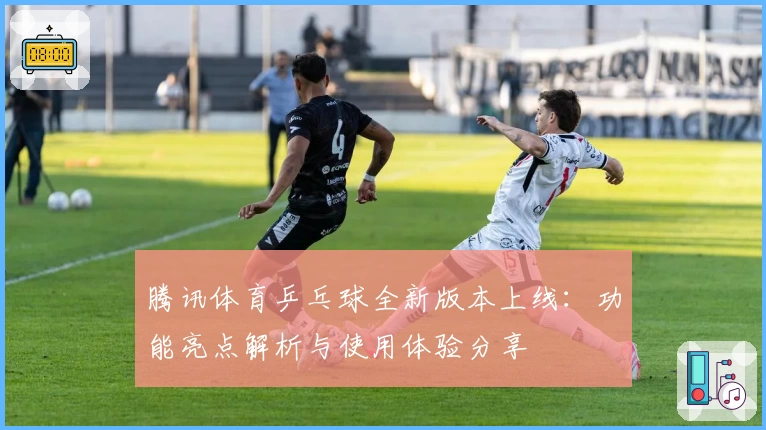 腾讯体育乒乓球全新版本上线:功能亮点解析与使用体验分享