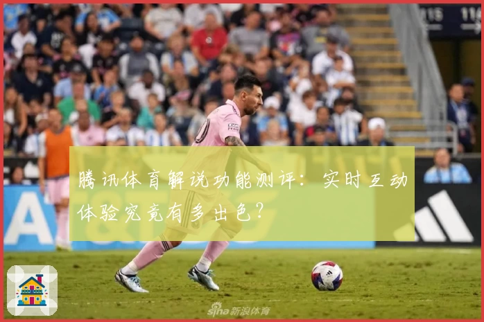 腾讯体育解说功能测评：实时互动体验究竟有多出色？