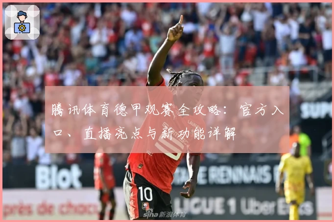 腾讯体育德甲观赛全攻略：官方入口、直播亮点与新功能详解