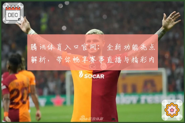 腾讯体育入口官网：全新功能亮点解析，带你畅享赛事直播与精彩内容