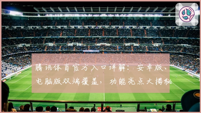 腾讯体育官方入口详解：安卓版、电脑版双端覆盖，功能亮点大揭秘