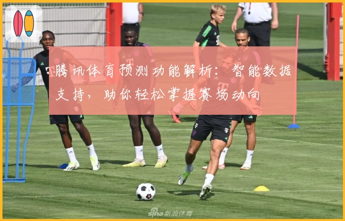 腾讯体育预测功能解析:智能数据支持,助你轻松掌握赛场动向