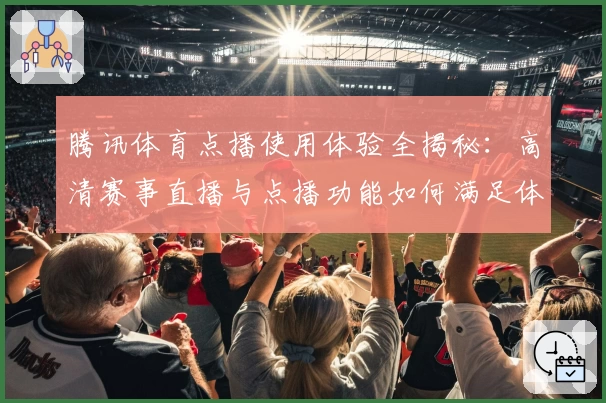 腾讯体育点播使用体验全揭秘：高清赛事直播与点播功能如何满足体育迷需求