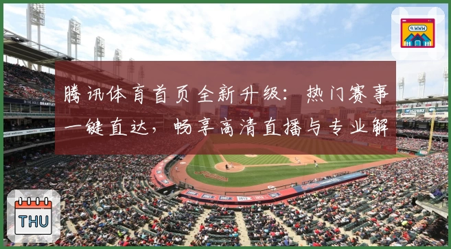 腾讯体育首页全新升级：热门赛事一键直达，畅享高清直播与专业解说
