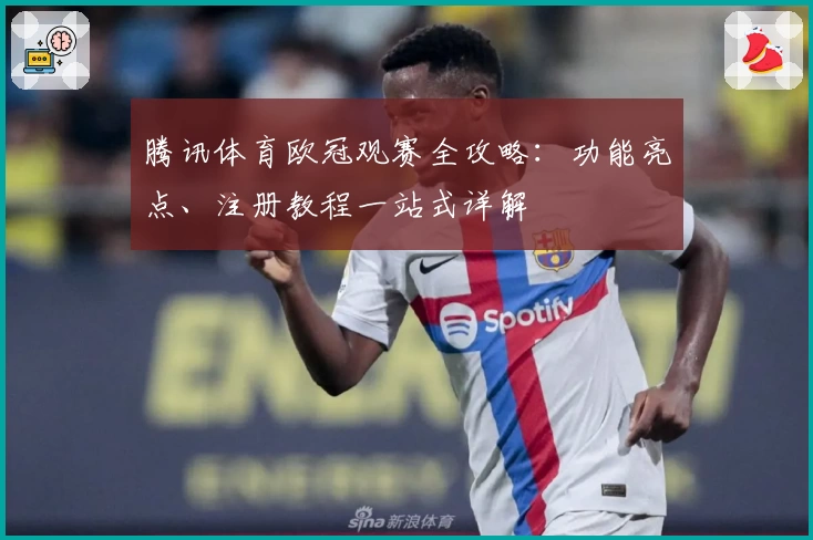 腾讯体育欧冠观赛全攻略：功能亮点、注册教程一站式详解