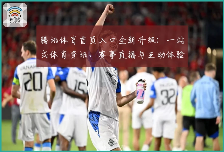 腾讯体育首页入口全新升级：一站式体育资讯、赛事直播与互动体验指南