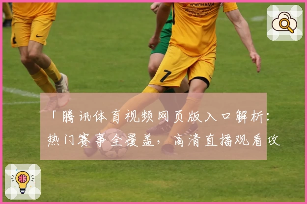 「腾讯体育视频网页版入口解析：热门赛事全覆盖，高清直播观看攻略」