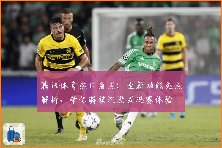 腾讯体育热门看点：全新功能亮点解析，带你解锁沉浸式观赛体验
