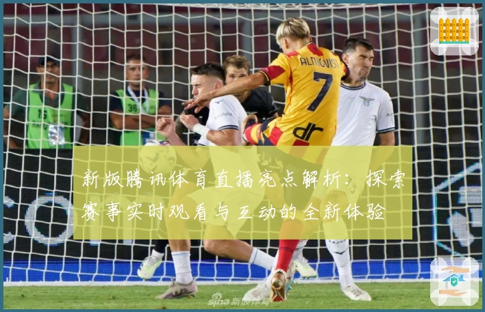 新版腾讯体育直播亮点解析：探索赛事实时观看与互动的全新体验