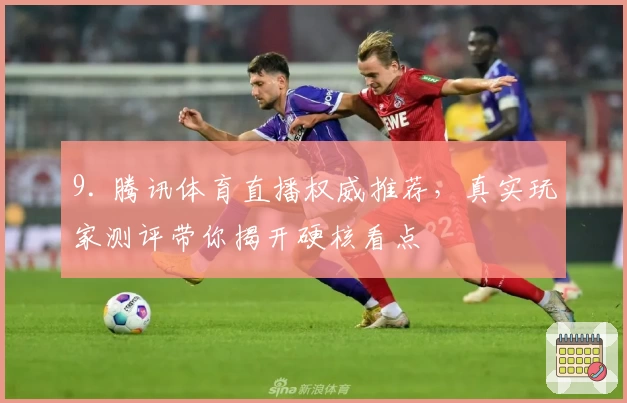 9. 腾讯体育直播权威推荐，真实玩家测评带你揭开硬核看点