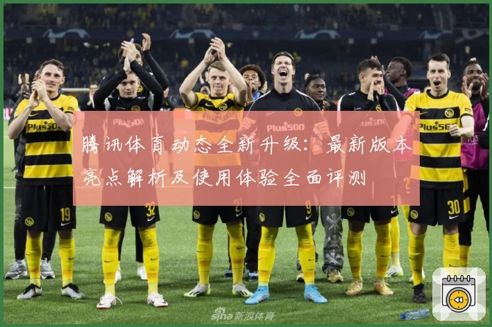 腾讯体育动态全新升级：最新版本亮点解析及使用体验全面评测