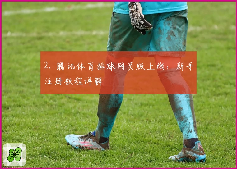 2. 腾讯体育排球网页版上线，新手注册教程详解
